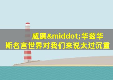 威廉·华兹华斯名言世界对我们来说太过沉重