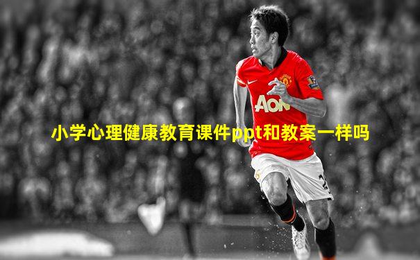 小学心理健康教育课件ppt和教案一样吗