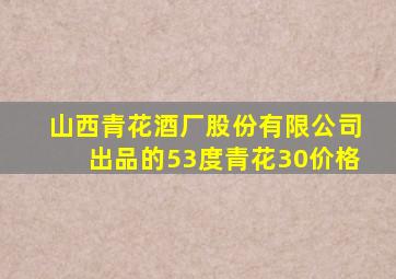 山西青花酒厂股份有限公司出品的53度青花30价格