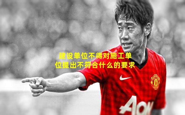 建设单位不得对施工单位提出不符合什么的要求