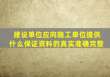 建设单位应向施工单位提供什么保证资料的真实准确完整