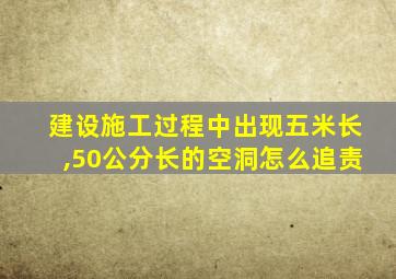 建设施工过程中出现五米长,50公分长的空洞怎么追责