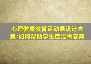 心理健康教育活动课设计方案:如何帮助学生度过青春期