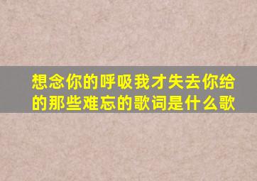 想念你的呼吸我才失去你给的那些难忘的歌词是什么歌