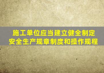 施工单位应当建立健全制定安全生产规章制度和操作规程
