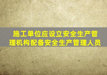 施工单位应设立安全生产管理机构配备安全生产管理人员