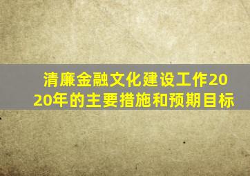清廉金融文化建设工作2020年的主要措施和预期目标