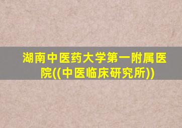湖南中医药大学第一附属医院((中医临床研究所))