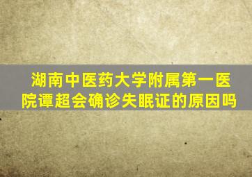 湖南中医药大学附属第一医院谭超会确诊失眠证的原因吗