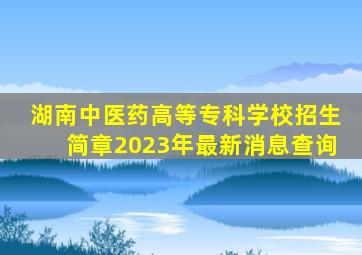 湖南中医药高等专科学校招生简章2023年最新消息查询
