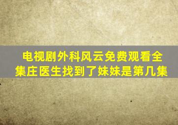 电视剧外科风云免费观看全集庄医生找到了妹妹是第几集