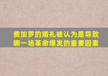 费加罗的婚礼被认为是导致哪一场革命爆发的重要因素
