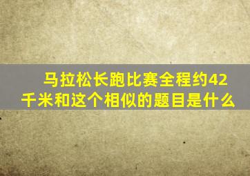 马拉松长跑比赛全程约42千米和这个相似的题目是什么